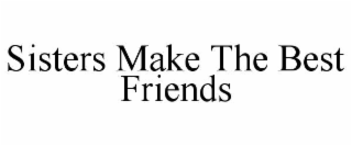 SISTERS MAKE THE BEST FRIENDS