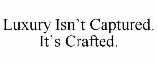 LUXURY ISN’T CAPTURED. IT’S CRAFTED.