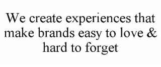 WE CREATE EXPERIENCES THAT MAKE BRANDS EASY TO LOVE & HARD TO FORGET