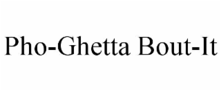 PHO-GHETTA BOUT-IT