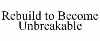 REBUILD TO BECOME UNBREAKABLE