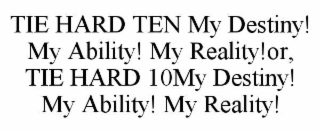 TIE HARD TEN MY DESTINY! MY ABILITY! MY REALITY!OR,                       TIE HARD 10MY DESTINY! MY ABILITY! MY REALITY!