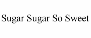 SUGAR SUGAR SO SWEET
