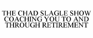 THE CHAD SLAGLE SHOW COACHING YOU TO AND THROUGH RETIREMENT