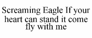 SCREAMING EAGLE IF YOUR HEART CAN STAND IT COME FLY WITH ME