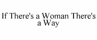 IF THERE'S A WOMAN THERE'S A WAY