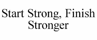START STRONG, FINISH STRONGER