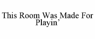 THIS ROOM WAS MADE FOR PLAYIN’