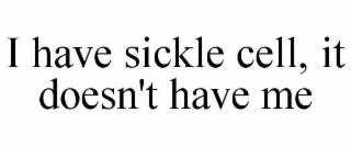 I HAVE SICKLE CELL, IT DOESN'T HAVE ME