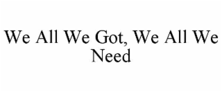 WE ALL WE GOT, WE ALL WE NEED