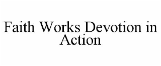 FAITH WORKS DEVOTION IN ACTION