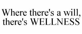 WHERE THERE'S A WILL, THERE'S WELLNESS