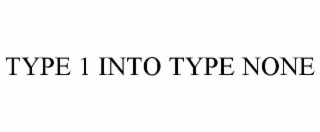 TYPE 1 INTO TYPE NONE