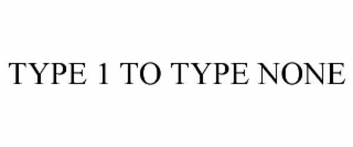TYPE 1 TO TYPE NONE