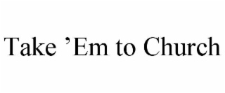 TAKE ’EM TO CHURCH