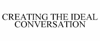 CREATING THE IDEAL CONVERSATION