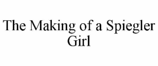THE MAKING OF A SPIEGLER GIRL