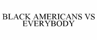 BLACK AMERICANS VS EVERYBODY