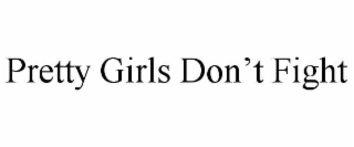 PRETTY GIRLS DON’T FIGHT