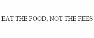 EAT THE FOOD, NOT THE FEES