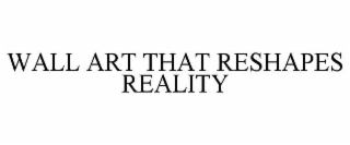 WALL ART THAT RESHAPES REALITY