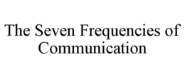 THE SEVEN FREQUENCIES OF COMMUNICATION