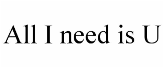 ALL I NEED IS U