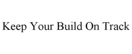KEEP YOUR BUILD ON TRACK
