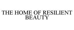 THE HOME OF RESILIENT BEAUTY