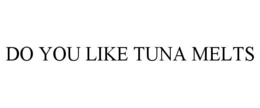 DO YOU LIKE TUNA MELTS
