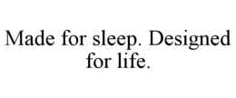 MADE FOR SLEEP. DESIGNED FOR LIFE.