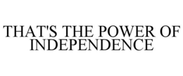 THAT'S THE POWER OF INDEPENDENCE