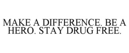 MAKE A DIFFERENCE. BE A HERO. STAY DRUG FREE.