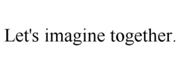 LET'S IMAGINE TOGETHER.