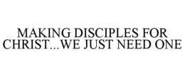 MAKING DISCIPLES FOR CHRIST...WE JUST NEED ONE