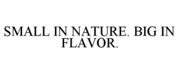 SMALL IN NATURE. BIG IN FLAVOR.