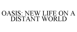 OASIS: NEW LIFE ON A DISTANT WORLD