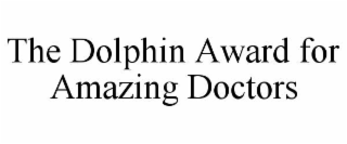 THE DOLPHIN AWARD FOR AMAZING DOCTORS