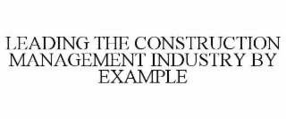 LEADING THE CONSTRUCTION MANAGEMENT INDUSTRY BY EXAMPLE