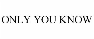 ONLY YOU KNOW