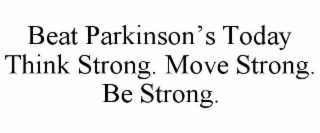 BEAT PARKINSON’S TODAY THINK STRONG. MOVE STRONG. BE STRONG.