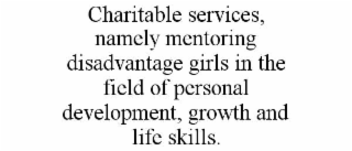 CHARITABLE SERVICES, NAMELY MENTORING DISADVANTAGE GIRLS IN THE FIELD OF PERSONAL DEVELOPMENT, GROWTH AND LIFE SKILLS.