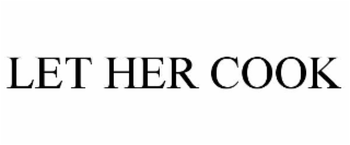 LET HER COOK