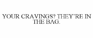 YOUR CRAVINGS? THEY’RE IN THE BAG.