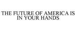 THE FUTURE OF AMERICA IS IN YOUR HANDS