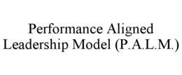 PERFORMANCE ALIGNED LEADERSHIP MODEL (P.A.L.M.)