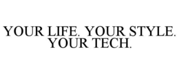 YOUR LIFE. YOUR STYLE. YOUR TECH.