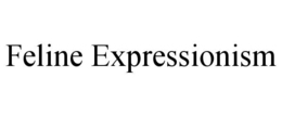 FELINE EXPRESSIONISM