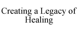 CREATING A LEGACY OF HEALING