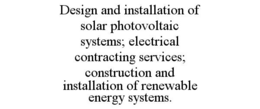 DESIGN AND INSTALLATION OF SOLAR PHOTOVOLTAIC SYSTEMS; ELECTRICAL CONTRACTING SERVICES; CONSTRUCTION AND INSTALLATION OF RENEWABLE ENERGY SYSTEMS.
